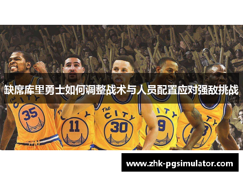 缺席库里勇士如何调整战术与人员配置应对强敌挑战