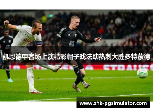 凯恩德甲客场上演精彩帽子戏法助热刺大胜多特蒙德 凯恩德甲客场上演精彩帽子戏法助热刺大胜多特蒙德